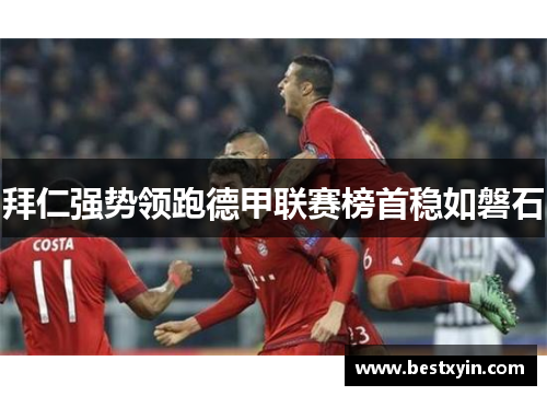 拜仁强势领跑德甲联赛榜首稳如磐石