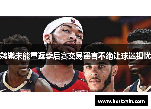 鹈鹕未能重返季后赛交易谣言不绝让球迷担忧