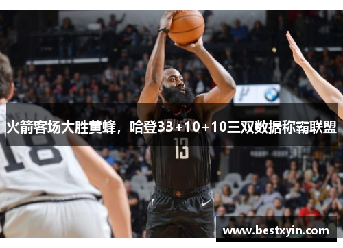 火箭客场大胜黄蜂，哈登33+10+10三双数据称霸联盟