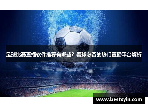 足球比赛直播软件推荐有哪些？看球必备的热门直播平台解析