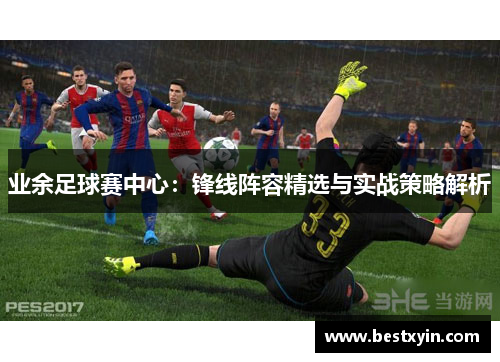 业余足球赛中心：锋线阵容精选与实战策略解析