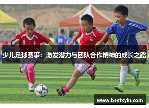 少儿足球赛事：激发潜力与团队合作精神的成长之路