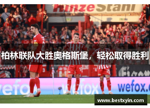 柏林联队大胜奥格斯堡，轻松取得胜利