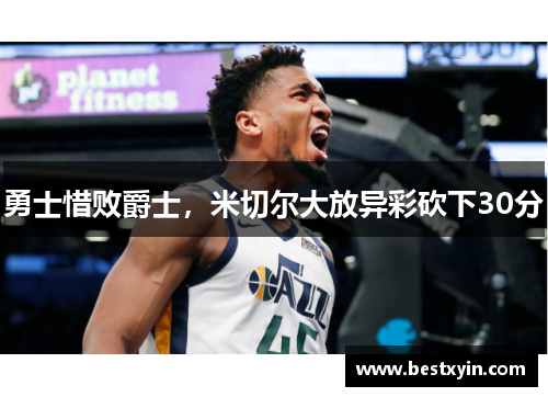 勇士惜败爵士，米切尔大放异彩砍下30分