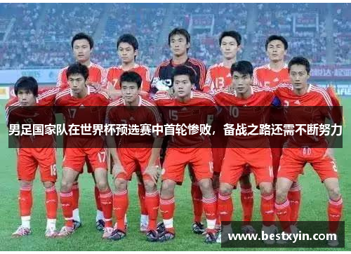 男足国家队在世界杯预选赛中首轮惨败，备战之路还需不断努力