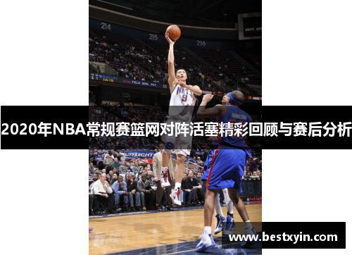 2020年NBA常规赛篮网对阵活塞精彩回顾与赛后分析