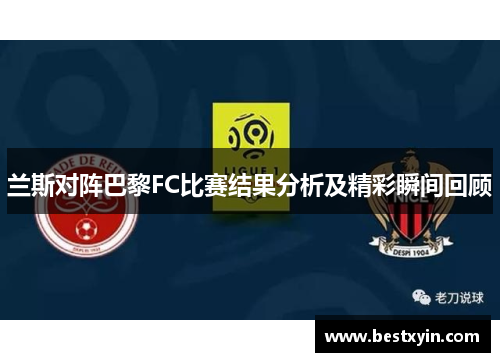 兰斯对阵巴黎FC比赛结果分析及精彩瞬间回顾