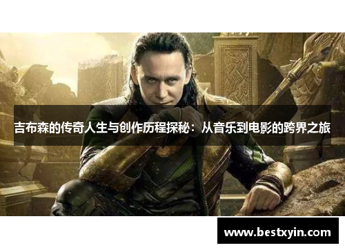 吉布森的传奇人生与创作历程探秘：从音乐到电影的跨界之旅
