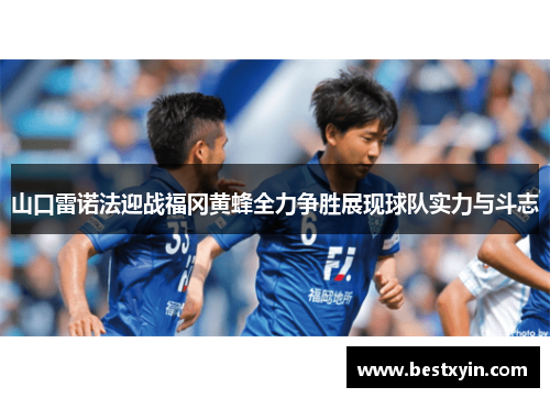 山口雷诺法迎战福冈黄蜂全力争胜展现球队实力与斗志