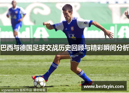 巴西与德国足球交战历史回顾与精彩瞬间分析