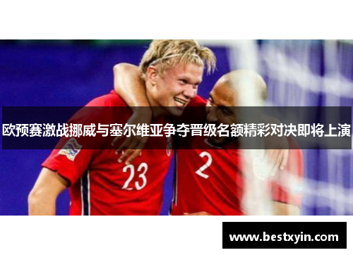 欧预赛激战挪威与塞尔维亚争夺晋级名额精彩对决即将上演