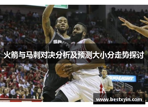 火箭与马刺对决分析及预测大小分走势探讨