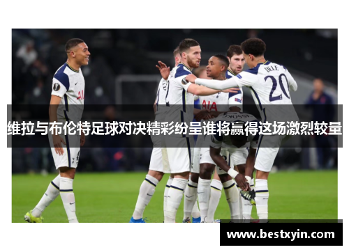 维拉与布伦特足球对决精彩纷呈谁将赢得这场激烈较量
