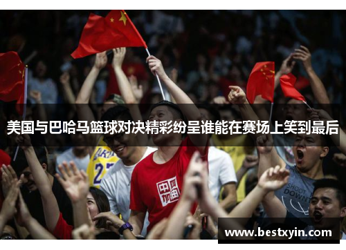美国与巴哈马篮球对决精彩纷呈谁能在赛场上笑到最后