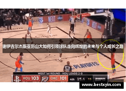 谢伊吉尔杰斯亚历山大如何引领球队走向辉煌的未来与个人成长之路