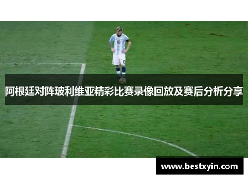 阿根廷对阵玻利维亚精彩比赛录像回放及赛后分析分享