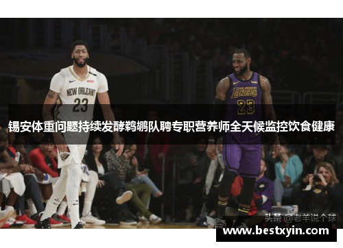 锡安体重问题持续发酵鹈鹕队聘专职营养师全天候监控饮食健康