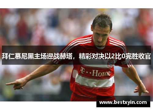 拜仁慕尼黑主场迎战赫塔，精彩对决以2比0完胜收官
