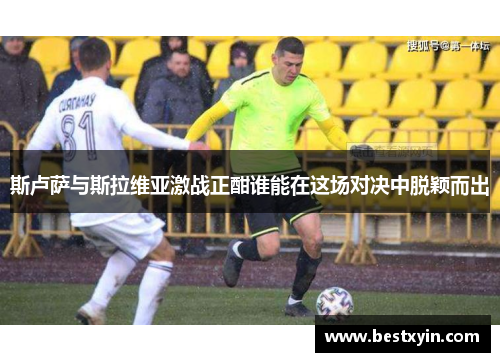 斯卢萨与斯拉维亚激战正酣谁能在这场对决中脱颖而出