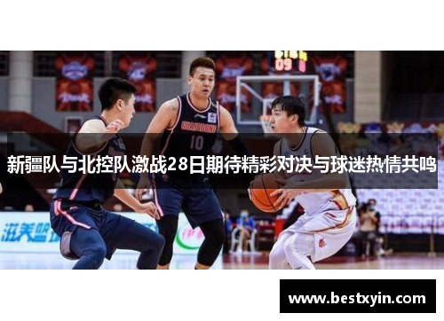新疆队与北控队激战28日期待精彩对决与球迷热情共鸣
