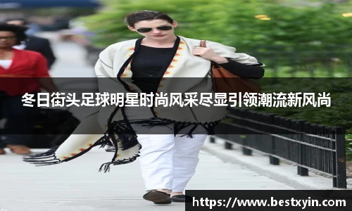 冬日街头足球明星时尚风采尽显引领潮流新风尚