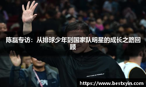 陈磊专访：从排球少年到国家队明星的成长之路回顾